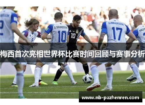 梅西首次亮相世界杯比赛时间回顾与赛事分析