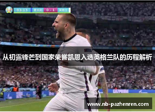 从初露锋芒到国家荣誉凯恩入选英格兰队的历程解析