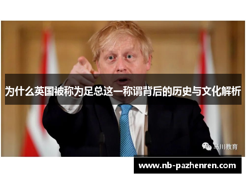 为什么英国被称为足总这一称谓背后的历史与文化解析 为什么英国被称为足总这一称谓背后的历史与文化解析