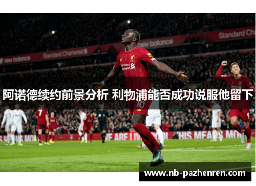 阿诺德续约前景分析 利物浦能否成功说服他留下