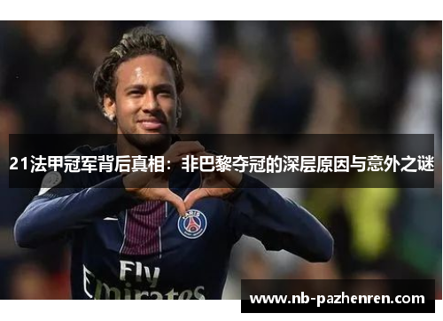 21法甲冠军背后真相:非巴黎夺冠的深层原因与意外之谜 21法甲冠军背后真相:非巴黎夺冠的深层原因与意外之谜