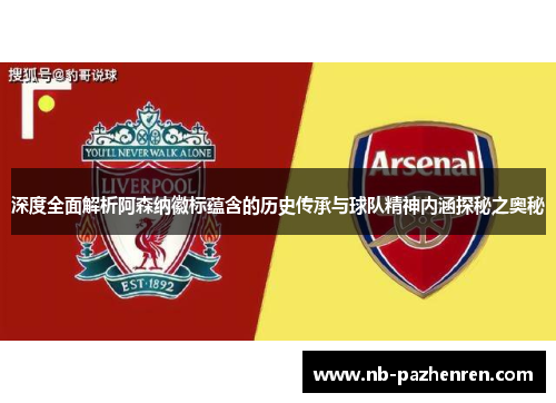 深度全面解析阿森纳徽标蕴含的历史传承与球队精神内涵探秘之奥秘 深度全面解析阿森纳徽标蕴含的历史传承与球队精神内涵探秘之奥秘