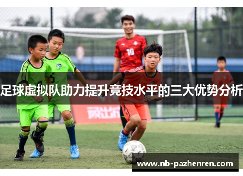 足球虚拟队助力提升竞技水平的三大优势分析
