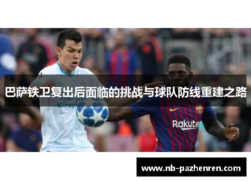 巴萨铁卫复出后面临的挑战与球队防线重建之路