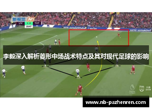 李毅深入解析菱形中场战术特点及其对现代足球的影响