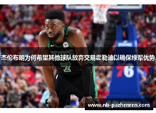 杰伦布朗为何希望其他球队放弃交易霍勒迪以确保绿军优势