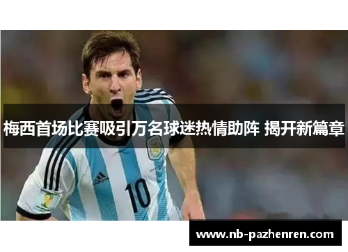 梅西首场比赛吸引万名球迷热情助阵 揭开新篇章