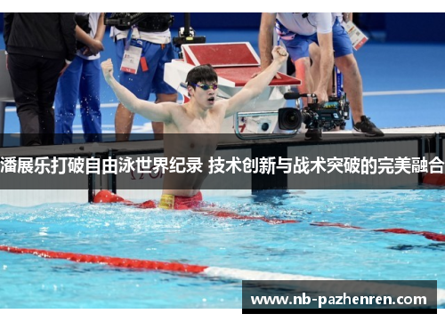 潘展乐打破自由泳世界纪录 技术创新与战术突破的完美融合