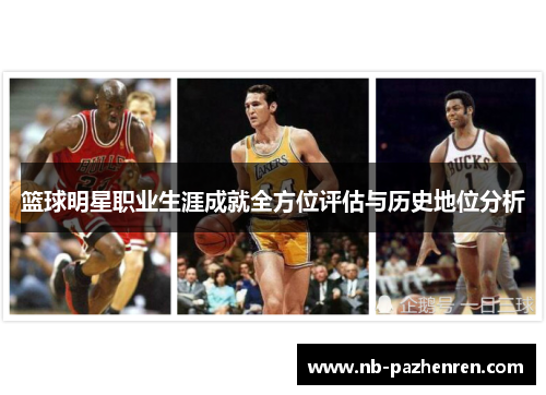 篮球明星职业生涯成就全方位评估与历史地位分析 篮球明星职业生涯成就全方位评估与历史地位分析
