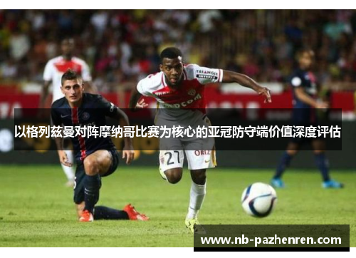 以格列兹曼对阵摩纳哥比赛为核心的亚冠防守端价值深度评估