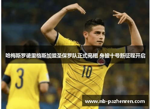 哈梅斯罗德里格斯加盟圣保罗队正式亮相 身披十号新征程开启