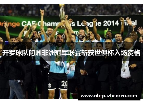 开罗球队问鼎非洲冠军联赛斩获世俱杯入场资格 开罗球队问鼎非洲冠军联赛斩获世俱杯入场资格