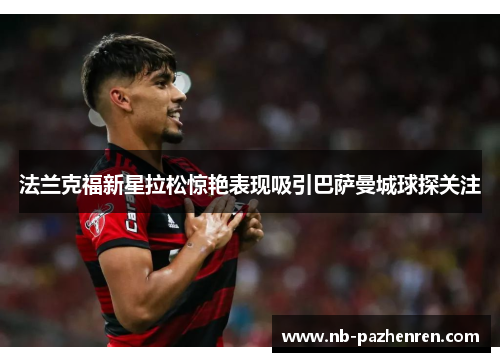 法兰克福新星拉松惊艳表现吸引巴萨曼城球探关注 法兰克福新星拉松惊艳表现吸引巴萨曼城球探关注