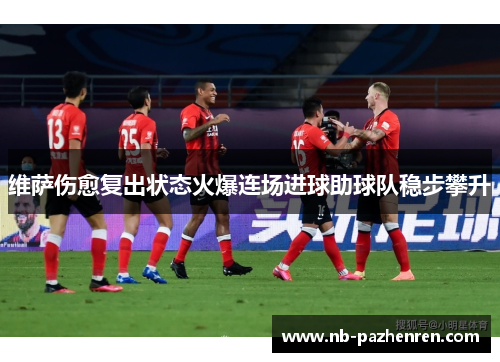 维萨伤愈复出状态火爆连场进球助球队稳步攀升 维萨伤愈复出状态火爆连场进球助球队稳步攀升