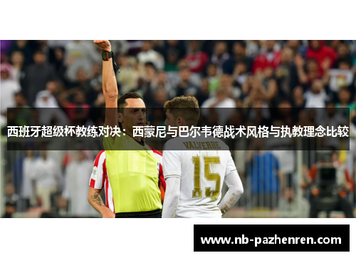 西班牙超级杯教练对决:西蒙尼与巴尔韦德战术风格与执教理念比较 西班牙超级杯教练对决:西蒙尼与巴尔韦德战术风格与执教理念比较