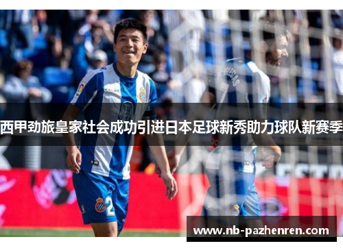 西甲劲旅皇家社会成功引进日本足球新秀助力球队新赛季