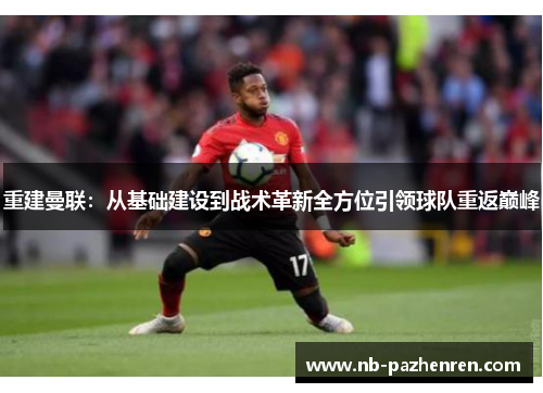 重建曼联：从基础建设到战术革新全方位引领球队重返巅峰