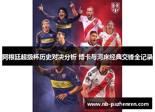 阿根廷超级杯历史对决分析 博卡与河床经典交锋全记录