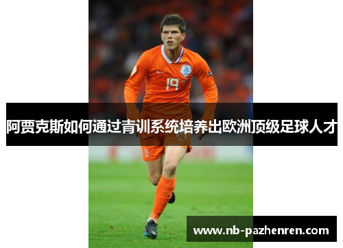 阿贾克斯如何通过青训系统培养出欧洲顶级足球人才