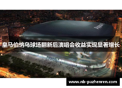 皇马伯纳乌球场翻新后演唱会收益实现显著增长