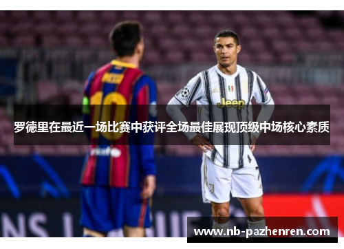 罗德里在最近一场比赛中获评全场最佳展现顶级中场核心素质 罗德里在最近一场比赛中获评全场最佳展现顶级中场核心素质