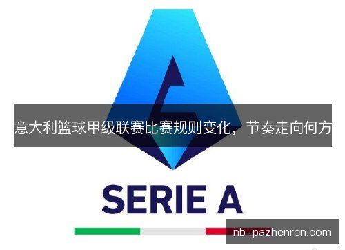 意大利篮球甲级联赛比赛规则变化,节奏走向何方 意大利篮球甲级联赛比赛规则变化,节奏走向何方
