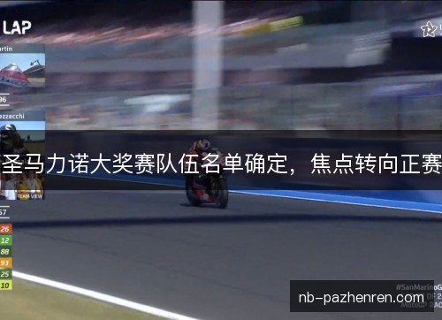 圣马力诺大奖赛队伍名单确定,焦点转向正赛 圣马力诺大奖赛队伍名单确定,焦点转向正赛